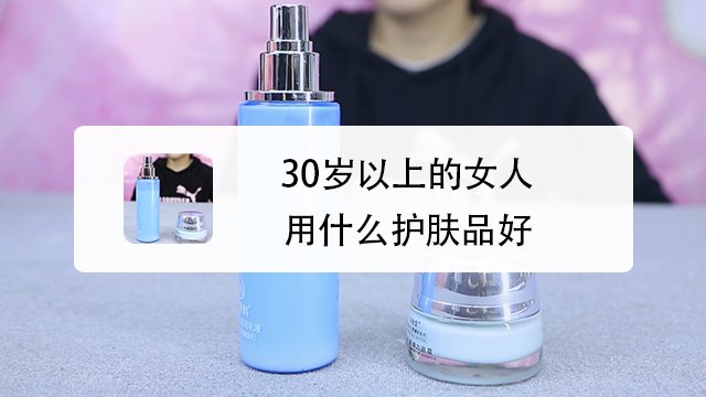 女人30岁适合什么护肤品(30岁的女人适合哪款护肤品)